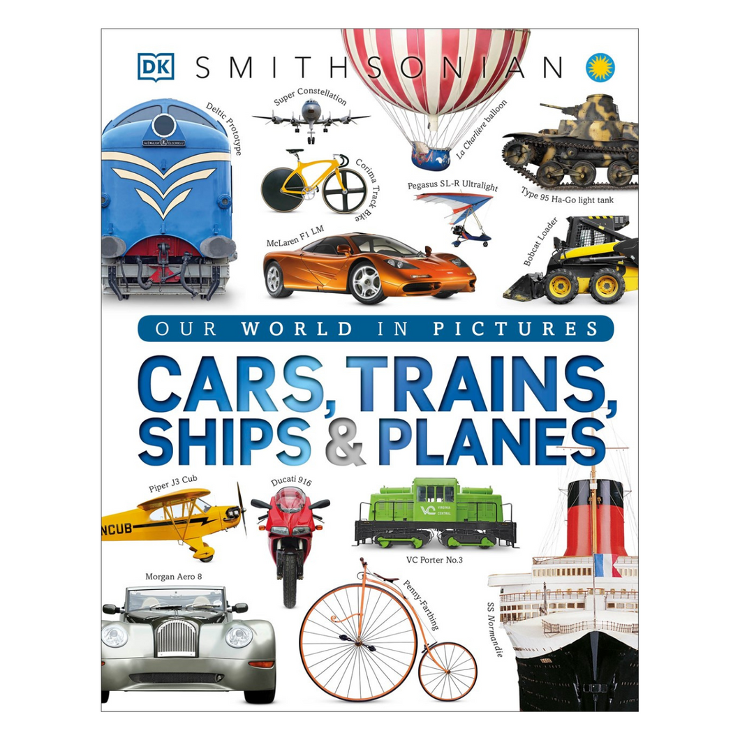 Cars, Trains, Ships, and Planes : A Visual Encyclopedia of Every Vehicle